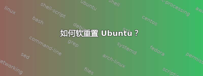 如何软重置 Ubuntu？