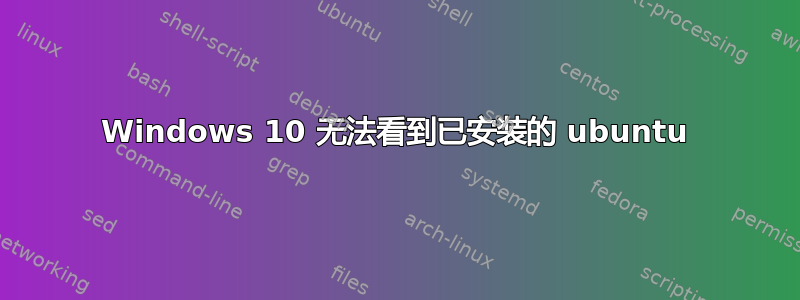 Windows 10 无法看到已安装的 ubuntu