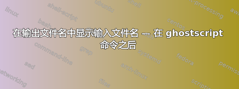 在输出文件名中显示输入文件名 — 在 ghostscript 命令之后