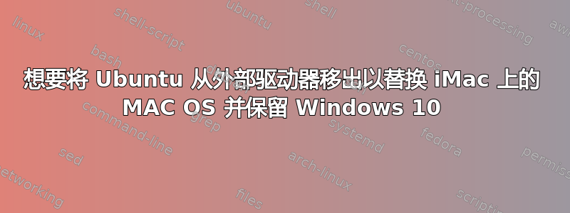 想要将 Ubuntu 从外部驱动器移出以替换 iMac 上的 MAC OS 并保留 Windows 10