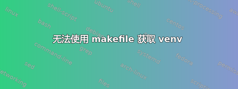 无法使用 makefile 获取 venv