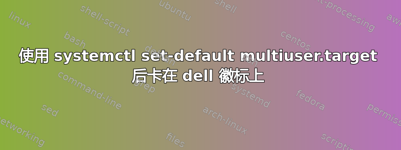 使用 systemctl set-default multiuser.target 后卡在 dell 徽标上