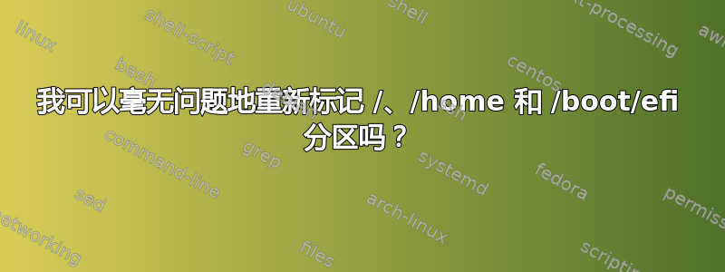 我可以毫无问题地重新标记 /、/home 和 /boot/efi 分区吗？