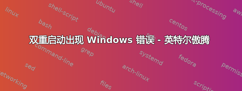 双重启动出现 Windows 错误 - 英特尔傲腾