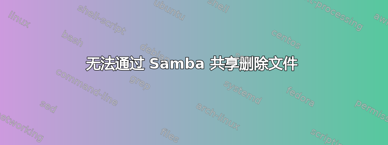 无法通过 Samba 共享删除文件