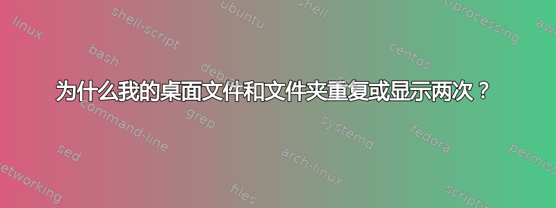 为什么我的桌面文件和文件夹重复或显示两次？