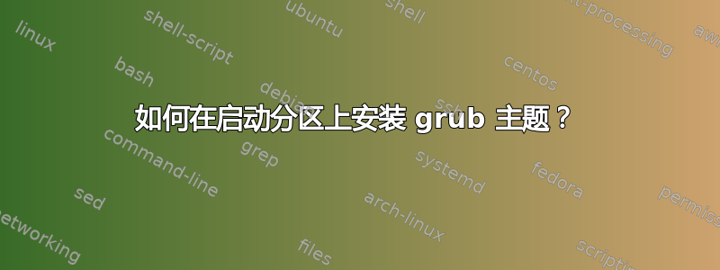 如何在启动分区上安装 grub 主题？