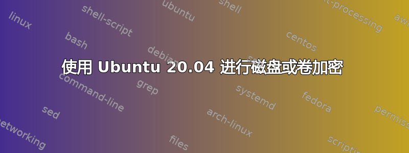 使用 Ubuntu 20.04 进行磁盘或卷加密