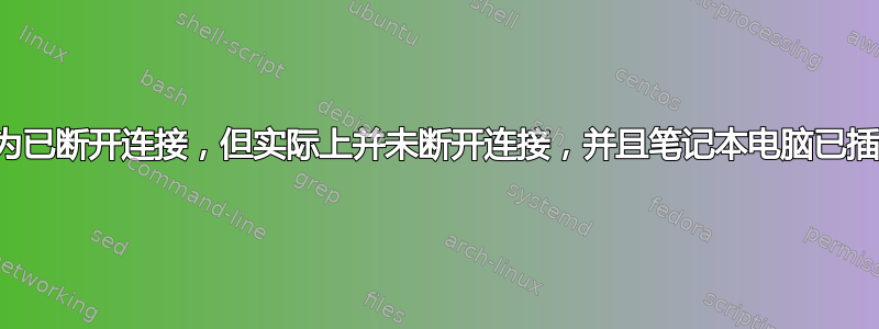 电池认为已断开连接，但实际上并未断开连接，并且笔记本电脑已插入电源