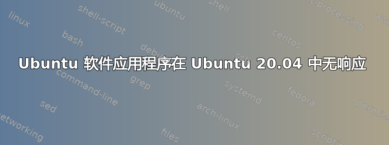 Ubuntu 软件应用程序在 Ubuntu 20.04 中无响应