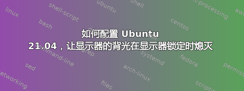 如何配置 Ubuntu 21.04，让显示器的背光在显示器锁定时熄灭