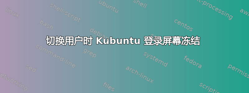 切换用户时 Kubuntu 登录屏幕冻结