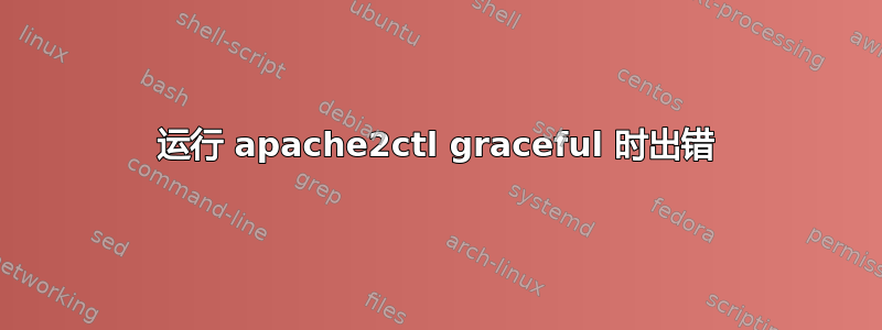 运行 apache2ctl graceful 时出错