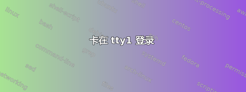 卡在 tty1 登录