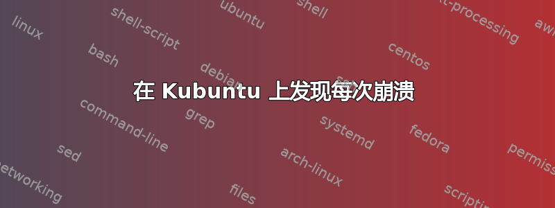 在 Kubuntu 上发现每次崩溃