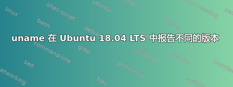 uname 在 Ubuntu 18.04 LTS 中报告不同的版本