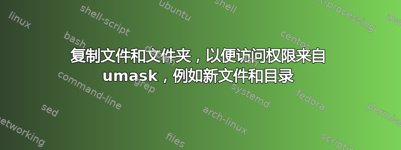 复制文件和文件夹，以便访问权限来自 umask，例如新文件和目录