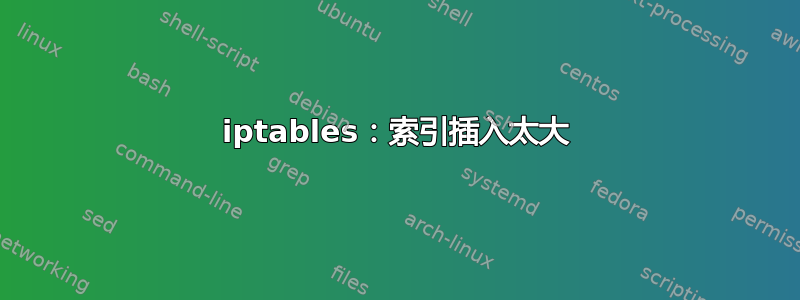 iptables：索引插入太大