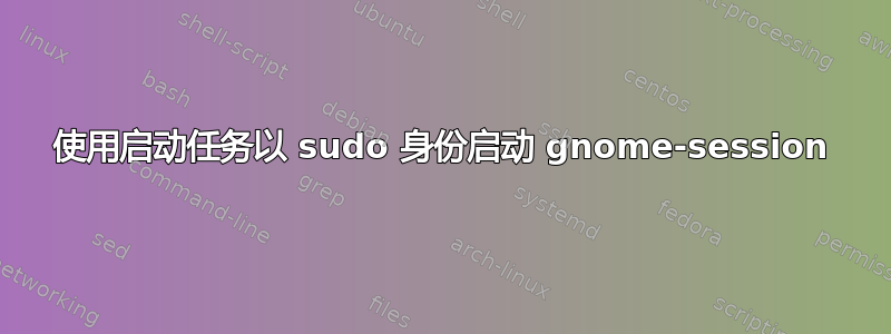 使用启动任务以 sudo 身份启动 gnome-session