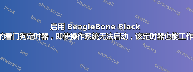 启用 BeagleBone Black 的看门狗定时器，即使操作系统无法启动，该定时器也能工作