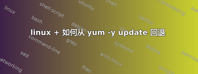 linux + 如何从 yum -y update 回退