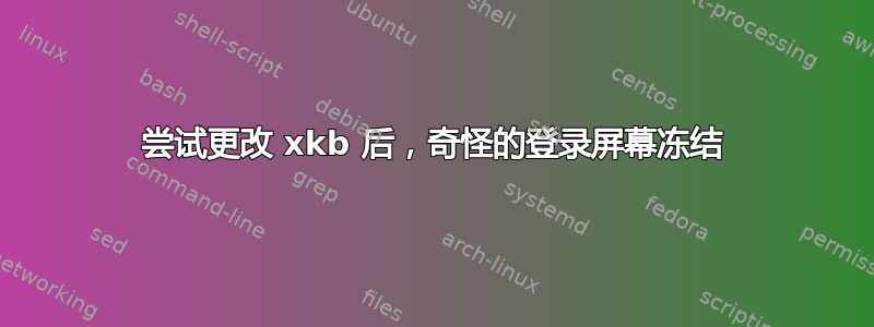 尝试更改 xkb 后，奇怪的登录屏幕冻结