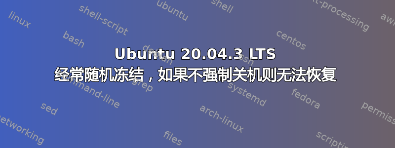 Ubuntu 20.04.3 LTS 经常随机冻结，如果不强制关机则无法恢复