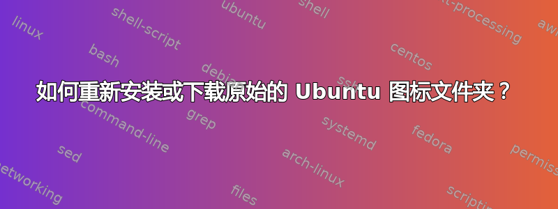 如何重新安装或下载原始的 Ubuntu 图标文件夹？