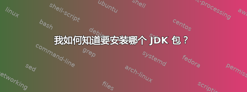 我如何知道要安装哪个 JDK 包？