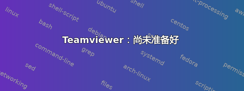 Teamviewer：尚未准备好