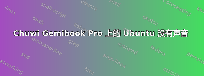 Chuwi Gemibook Pro 上的 Ubuntu 没有声音