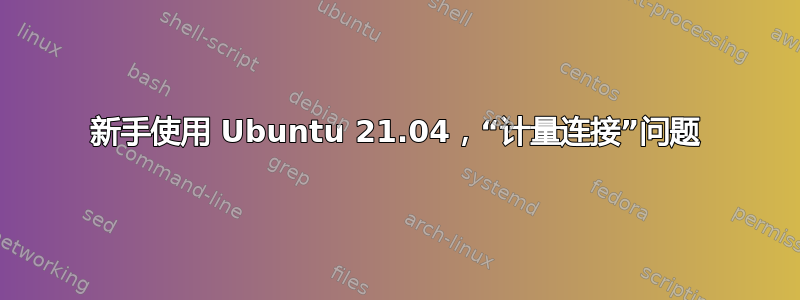 新手使用 Ubuntu 21.04，“计量连接”问题