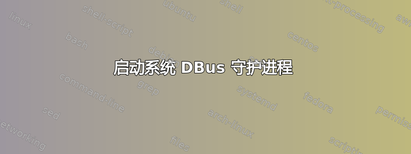 启动系统 DBus 守护进程