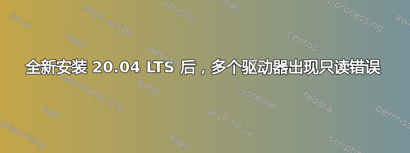 全新安装 20.04 LTS 后，多个驱动器出现只读错误