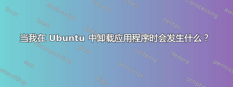 当我在 Ubuntu 中卸载应用程序时会发生什么？