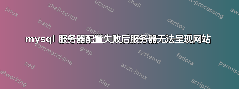 mysql 服务器配置失败后服务器无法呈现网站