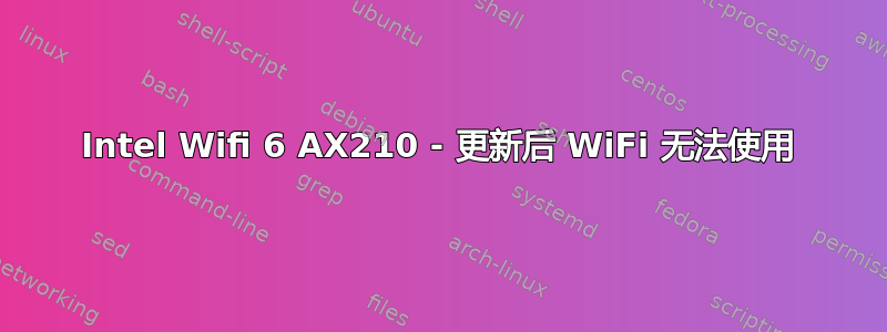 Intel Wifi 6 AX210 - 更新后 WiFi 无法使用