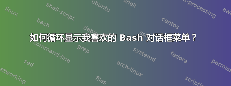 如何循环显示我喜欢的 Bash 对话框菜单？