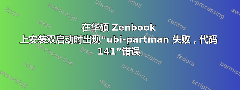 在华硕 Zenbook 上安装双启动时出现“ubi-partman 失败，代码 141”错误