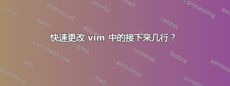 快速更改 vim 中的接下来几行？