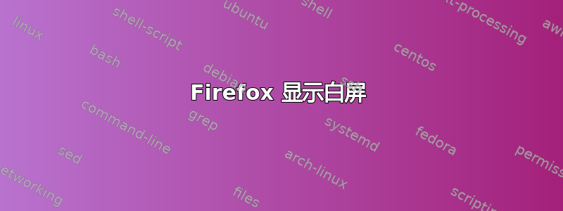 Firefox 显示白屏