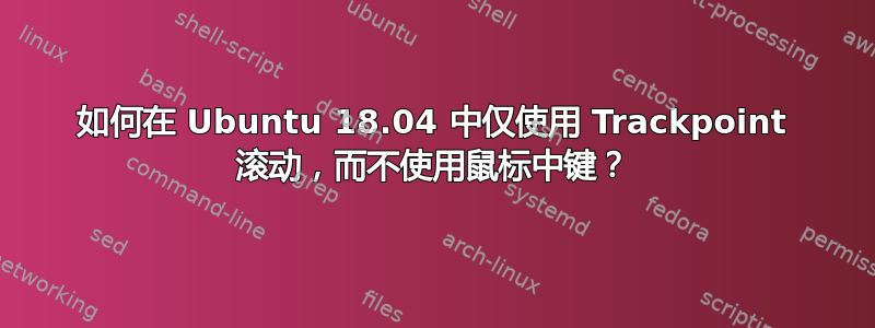 如何在 Ubuntu 18.04 中仅使用 Trackpoint 滚动，而不使用鼠标中键？