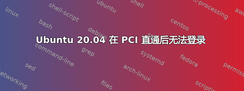 Ubuntu 20.04 在 PCI 直通后无法登录