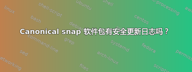 Canonical snap 软件包有安全更新日志吗？