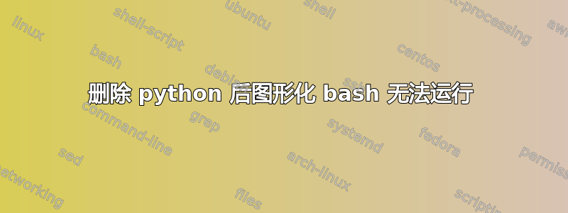 删除 python 后图形化 bash 无法运行