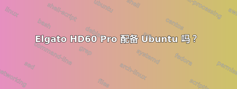 Elgato HD60 Pro 配备 Ubuntu 吗？