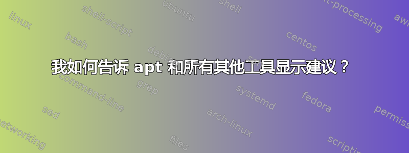 我如何告诉 apt 和所有其他工具显示建议？