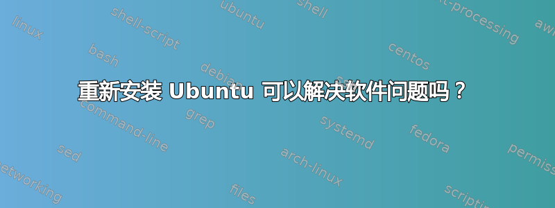 重新安装 Ubuntu 可以解决软件问题吗？