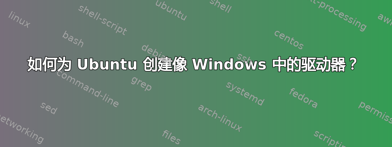 如何为 Ubuntu 创建像 Windows 中的驱动器？