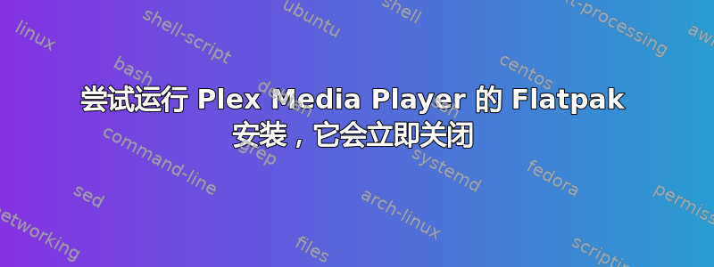 尝试运行 Plex Media Player 的 Flatpak 安装，它会立即关闭